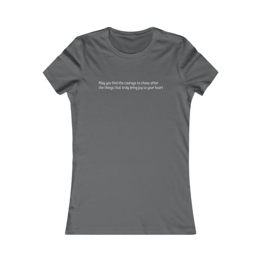 Women's Favorite Tee - Motivational Quote 'Have the Courage to Go After What Makes Your Heart Happy''